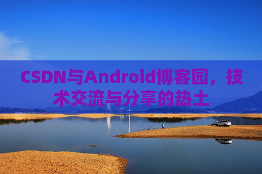 CSDN与Android博客园，技术交流与分享的热土